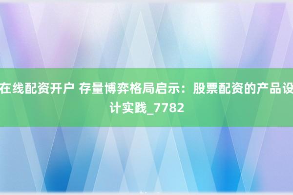 在线配资开户 存量博弈格局启示：股票配资的产品设计实践_7782