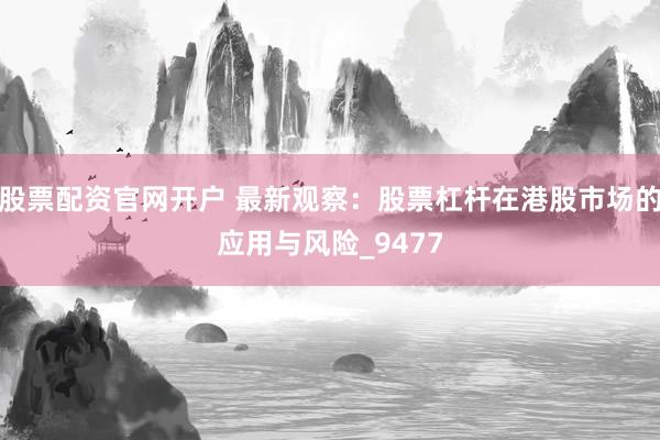 股票配资官网开户 最新观察：股票杠杆在港股市场的应用与风险_9477