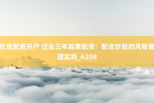 在线配资开户 过去三年股票配资：配资炒股的风险管理实践_6208