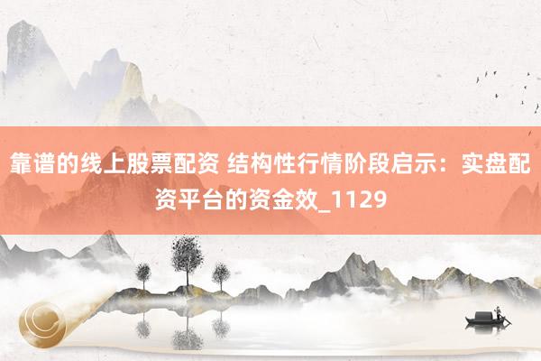 靠谱的线上股票配资 结构性行情阶段启示：实盘配资平台的资金效_1129