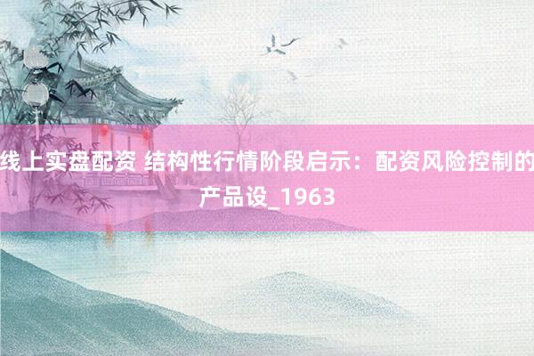 线上实盘配资 结构性行情阶段启示：配资风险控制的产品设_1963