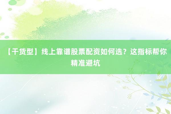 【干货型】线上靠谱股票配资如何选？这指标帮你精准避坑