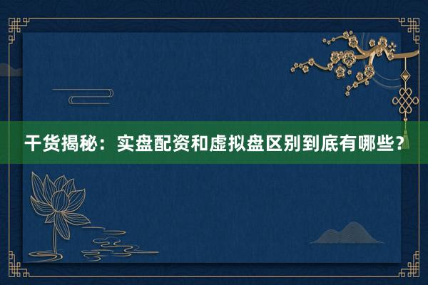 干货揭秘：实盘配资和虚拟盘区别到底有哪些？