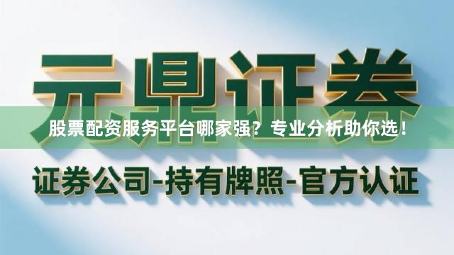 股票配资服务平台哪家强？专业分析助你选！