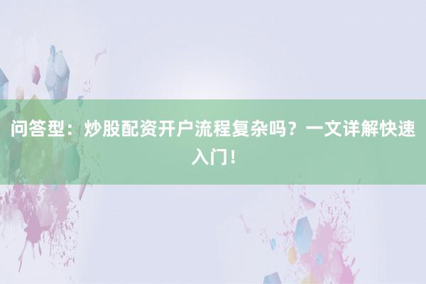问答型：炒股配资开户流程复杂吗？一文详解快速入门！