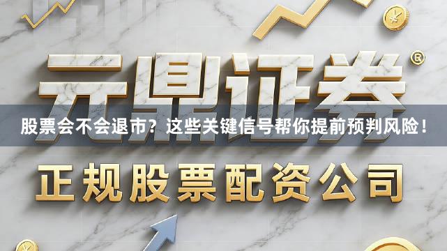 股票会不会退市？这些关键信号帮你提前预判风险！
