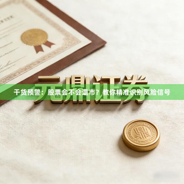 干货预警：股票会不会退市？教你精准识别风险信号