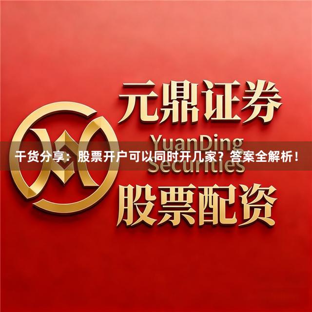 干货分享：股票开户可以同时开几家？答案全解析！