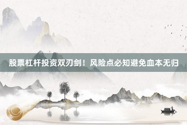 股票杠杆投资双刃剑！风险点必知避免血本无归