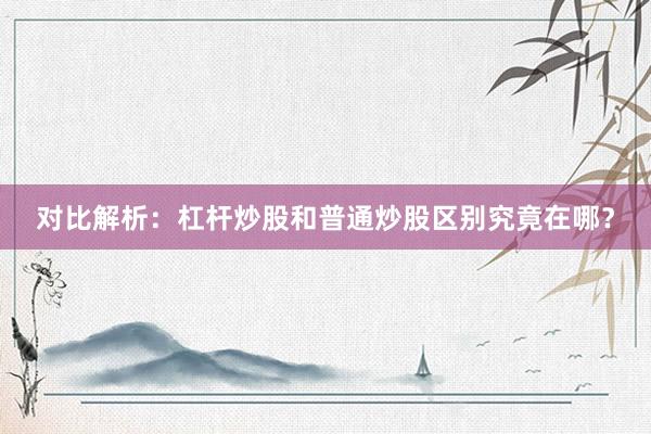 对比解析：杠杆炒股和普通炒股区别究竟在哪？