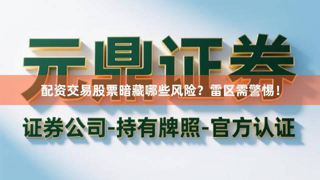 配资交易股票暗藏哪些风险？雷区需警惕！