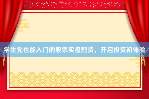 学生党也能入门的股票实盘配资，开启投资初体验