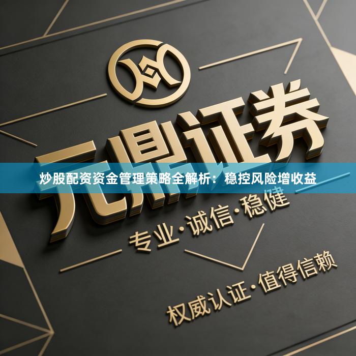 炒股配资资金管理策略全解析：稳控风险增收益
