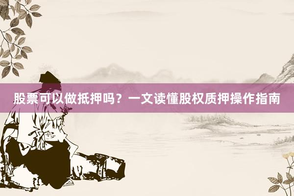 股票可以做抵押吗？一文读懂股权质押操作指南