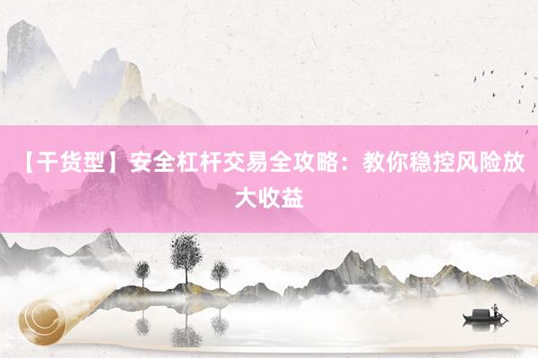 【干货型】安全杠杆交易全攻略：教你稳控风险放大收益