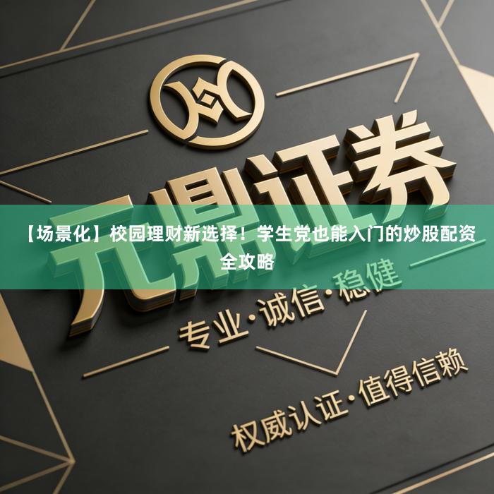 【场景化】校园理财新选择！学生党也能入门的炒股配资全攻略
