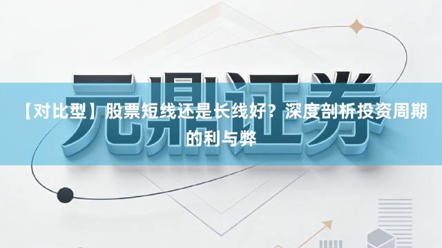 【对比型】股票短线还是长线好？深度剖析投资周期的利与弊