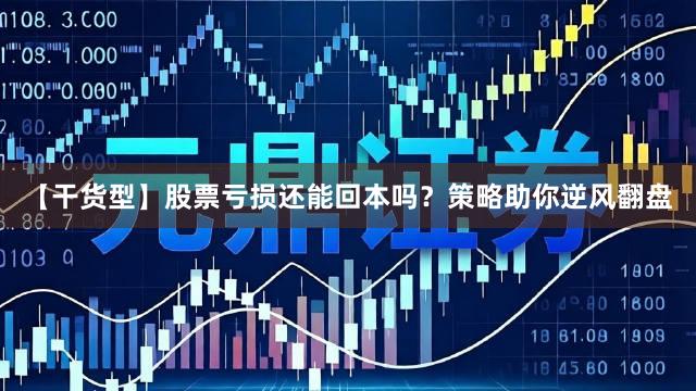 【干货型】股票亏损还能回本吗？策略助你逆风翻盘