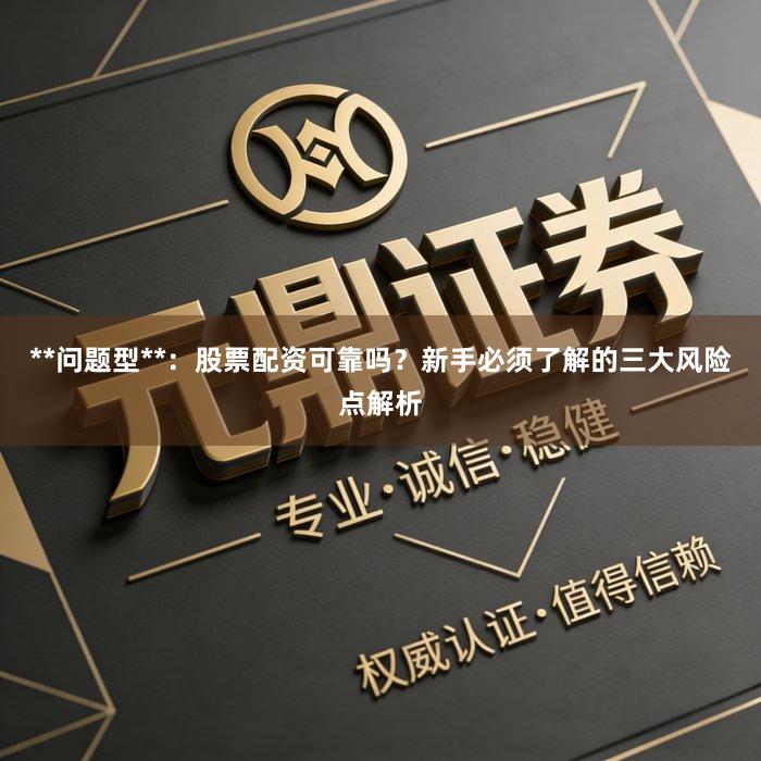 **问题型**：股票配资可靠吗？新手必须了解的三大风险点解析