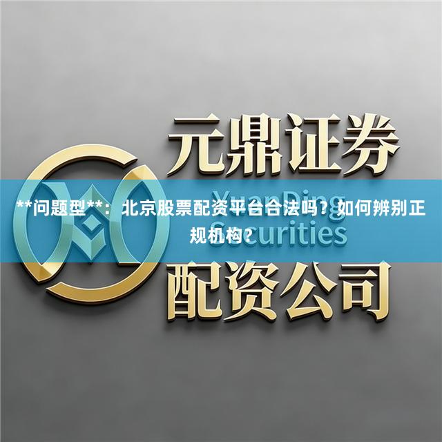 **问题型**：北京股票配资平台合法吗？如何辨别正规机构？