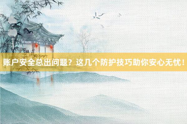 账户安全总出问题？这几个防护技巧助你安心无忧！