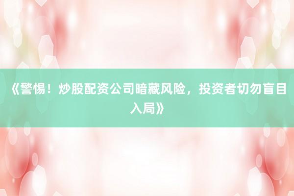 《警惕！炒股配资公司暗藏风险，投资者切勿盲目入局》
