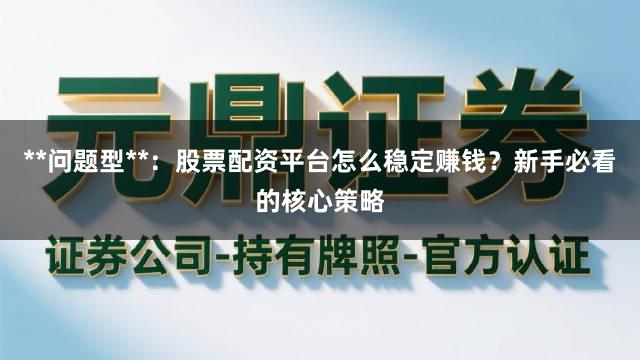 **问题型**：股票配资平台怎么稳定赚钱？新手必看的核心策略