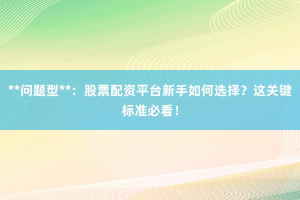 **问题型**：股票配资平台新手如何选择？这关键标准必看！