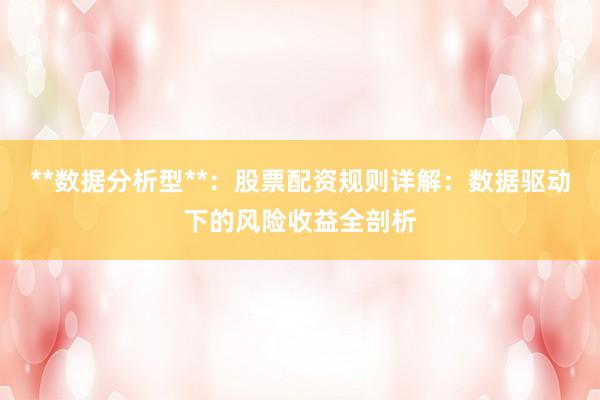 **数据分析型**：股票配资规则详解：数据驱动下的风险收益全剖析