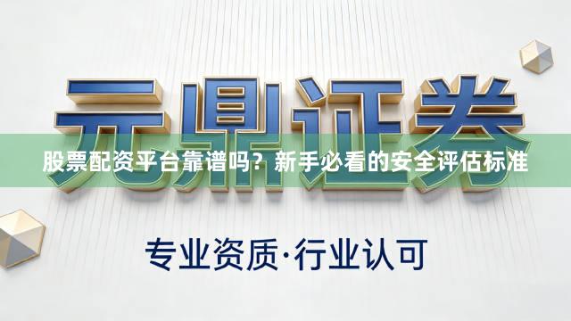 股票配资平台靠谱吗？新手必看的安全评估标准