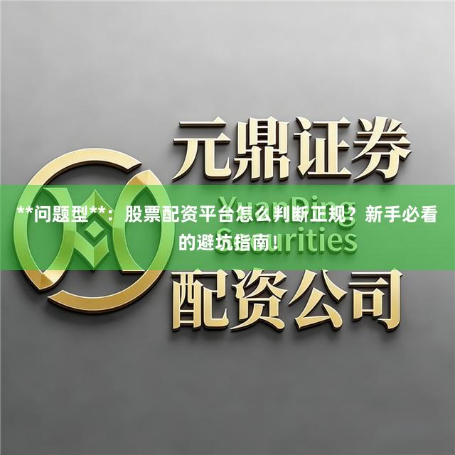 **问题型**：股票配资平台怎么判断正规？新手必看的避坑指南！
