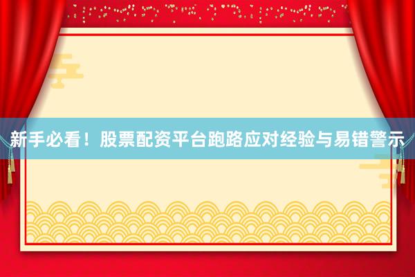 新手必看！股票配资平台跑路应对经验与易错警示