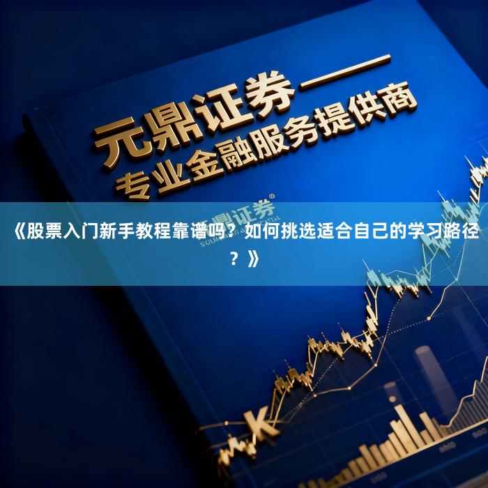 《股票入门新手教程靠谱吗？如何挑选适合自己的学习路径？》