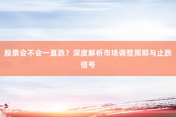 股票会不会一直跌？深度解析市场调整周期与止跌信号