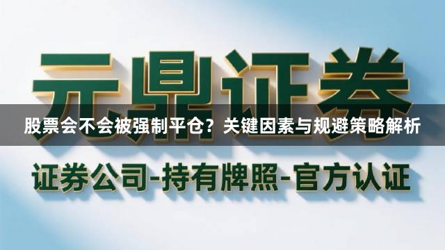 股票会不会被强制平仓？关键因素与规避策略解析