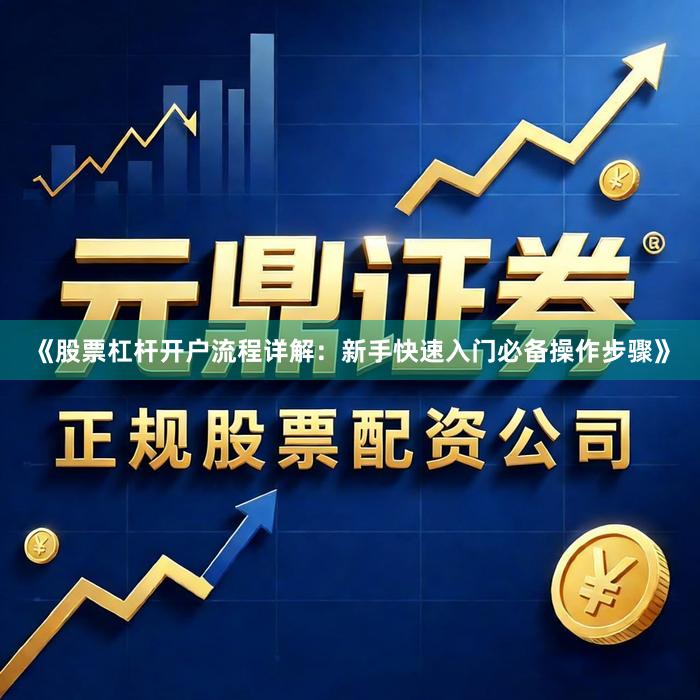 《股票杠杆开户流程详解：新手快速入门必备操作步骤》