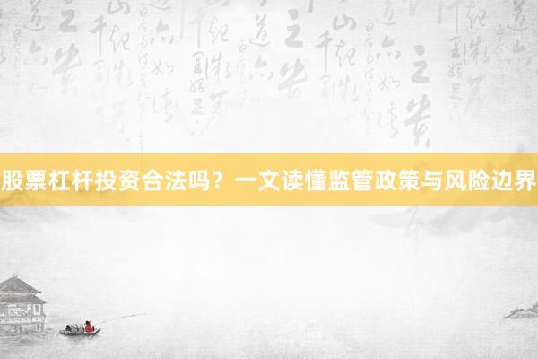 股票杠杆投资合法吗？一文读懂监管政策与风险边界