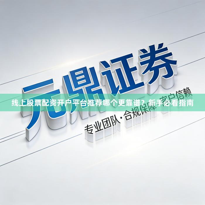 线上股票配资开户平台推荐哪个更靠谱？新手必看指南