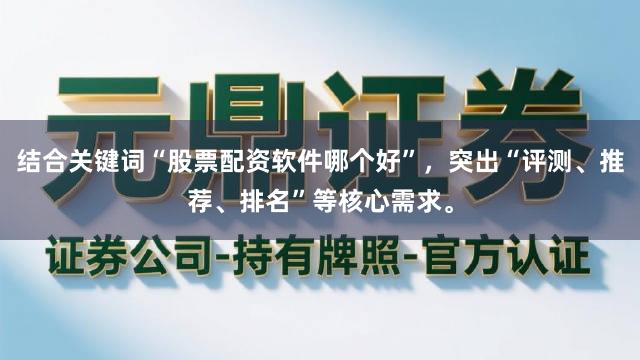 结合关键词“股票配资软件哪个好”，突出“评测、推荐、排名”等核心需求。