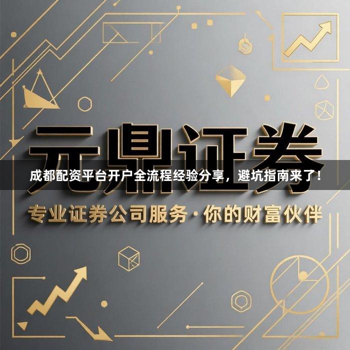 成都配资平台开户全流程经验分享，避坑指南来了！
