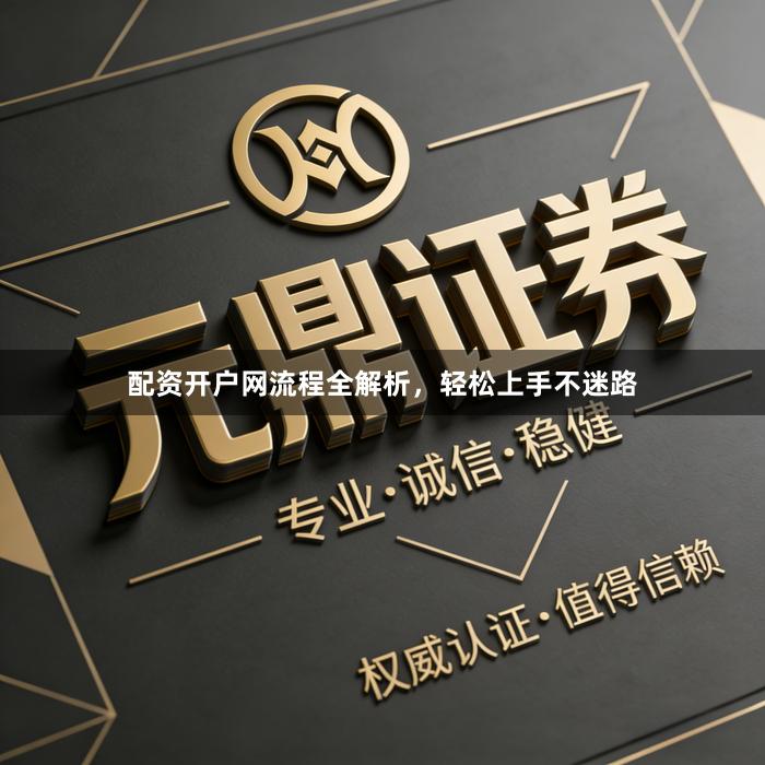配资开户网流程全解析，轻松上手不迷路