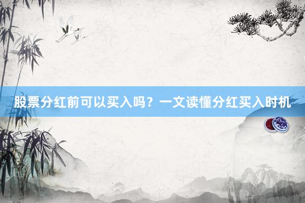 股票分红前可以买入吗?一文读懂分红买入时机