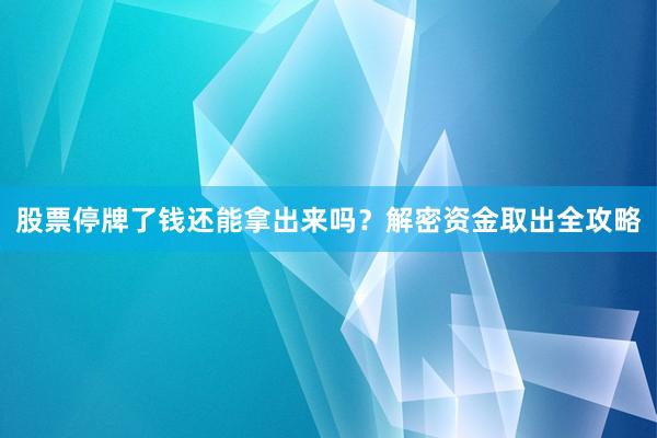 股票停牌了钱还能拿出来吗?解密资金取出全攻略
