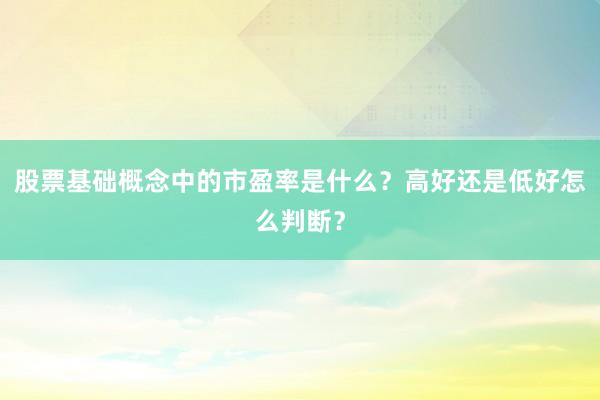 股票基础概念中的市盈率是什么？高好还是低好怎么判断？