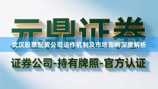 武汉股票配资公司运作机制及市场影响深度解析