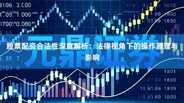 股票配资合法性深度解析：法律视角下的操作原理与影响