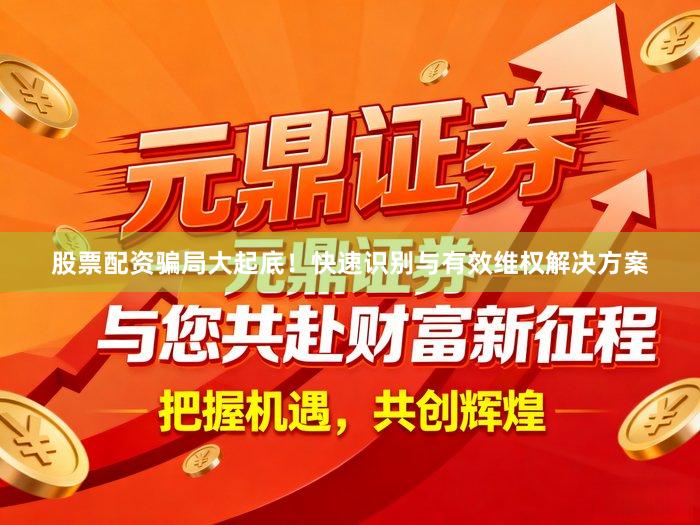 股票配资骗局大起底！快速识别与有效维权解决方案
