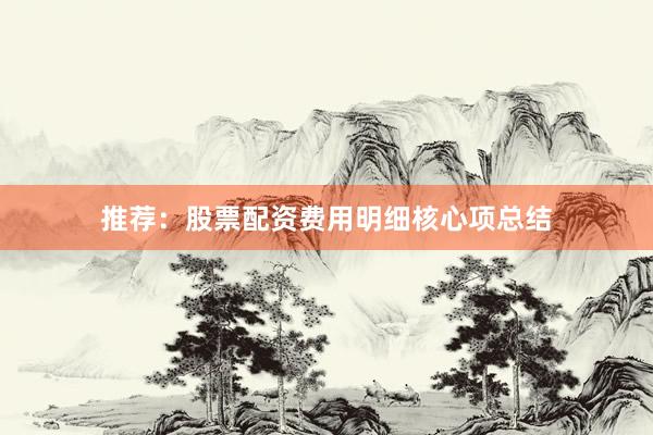 推荐：股票配资费用明细核心项总结