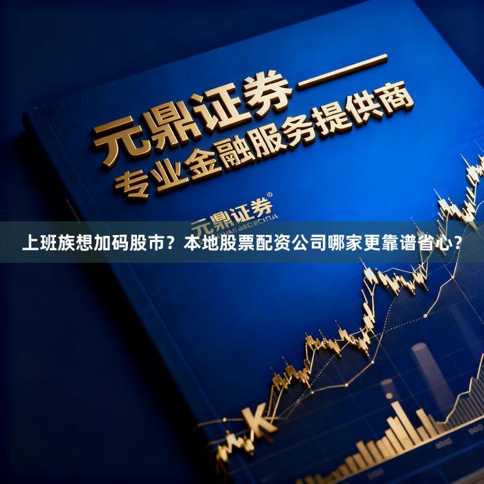 上班族想加码股市？本地股票配资公司哪家更靠谱省心？