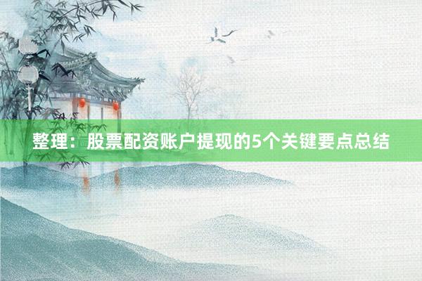整理：股票配资账户提现的5个关键要点总结